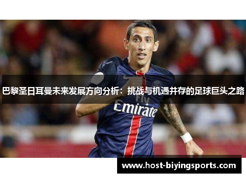 巴黎圣日耳曼未来发展方向分析：挑战与机遇并存的足球巨头之路