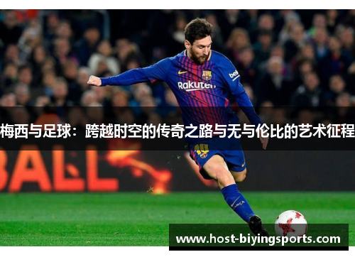 梅西与足球：跨越时空的传奇之路与无与伦比的艺术征程