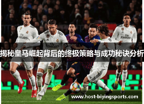 揭秘皇马崛起背后的终极策略与成功秘诀分析