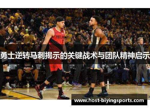 勇士逆转马刺揭示的关键战术与团队精神启示
