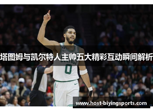塔图姆与凯尔特人主帅五大精彩互动瞬间解析