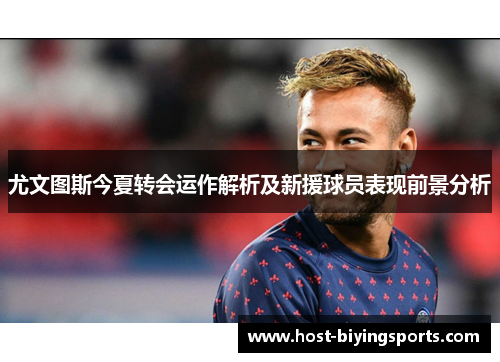 尤文图斯今夏转会运作解析及新援球员表现前景分析