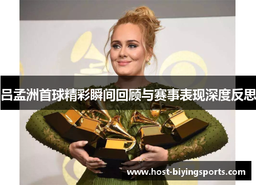 吕孟洲首球精彩瞬间回顾与赛事表现深度反思