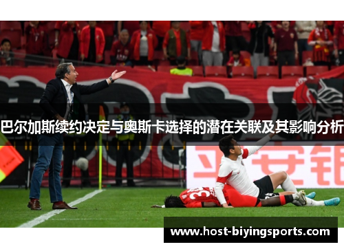 巴尔加斯续约决定与奥斯卡选择的潜在关联及其影响分析