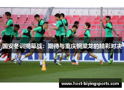 国安冬训揭幕战：期待与重庆铜梁龙的精彩对决