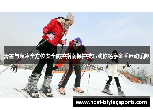 滑雪与溜冰全方位安全防护指南保护技巧助你畅享冬季运动乐趣