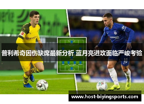 普利希奇因伤缺席最新分析 蓝月亮进攻面临严峻考验