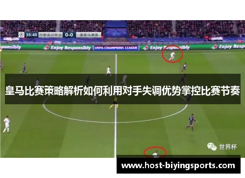 皇马比赛策略解析如何利用对手失调优势掌控比赛节奏