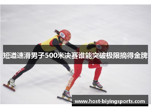 短道速滑男子500米决赛谁能突破极限摘得金牌