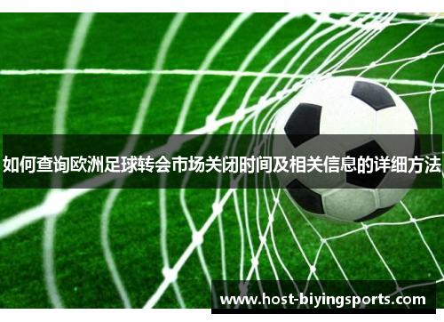 如何查询欧洲足球转会市场关闭时间及相关信息的详细方法
