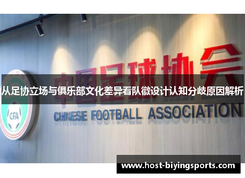 从足协立场与俱乐部文化差异看队徽设计认知分歧原因解析