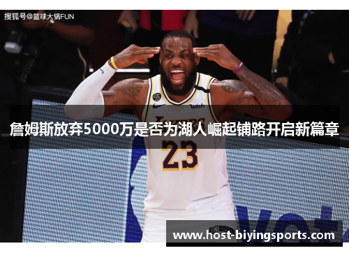 詹姆斯放弃5000万是否为湖人崛起铺路开启新篇章