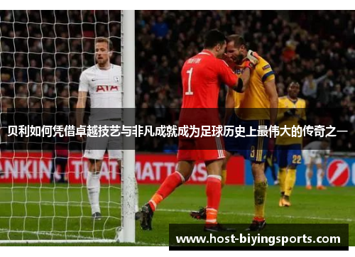 贝利如何凭借卓越技艺与非凡成就成为足球历史上最伟大的传奇之一