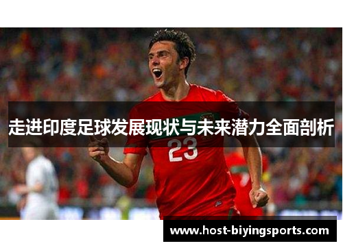 走进印度足球发展现状与未来潜力全面剖析