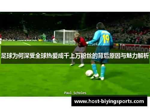 足球为何深受全球热爱成千上万粉丝的背后原因与魅力解析 足球为何深受全球热爱成千上万粉丝的背后原因与魅力解析