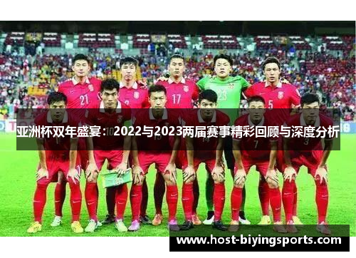 亚洲杯双年盛宴:2022与2023两届赛事精彩回顾与深度分析 亚洲杯双年盛宴:2022与2023两届赛事精彩回顾与深度分析