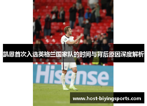 凯恩首次入选英格兰国家队的时间与背后原因深度解析 凯恩首次入选英格兰国家队的时间与背后原因深度解析