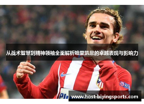 从战术智慧到精神领袖全面解析哈里凯恩的卓越表现与影响力