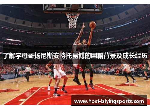 了解字母哥扬尼斯安特托昆博的国籍背景及成长经历