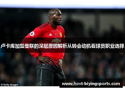 卢卡库加盟曼联的深层原因解析从转会动机看球员职业选择