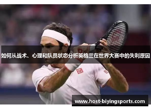 如何从战术、心理和队员状态分析英格兰在世界大赛中的失利原因