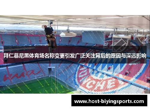 拜仁慕尼黑体育场名称变更引发广泛关注背后的原因与深远影响