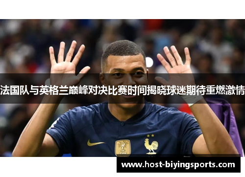 法国队与英格兰巅峰对决比赛时间揭晓球迷期待重燃激情