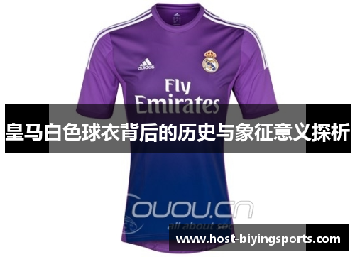 皇马白色球衣背后的历史与象征意义探析