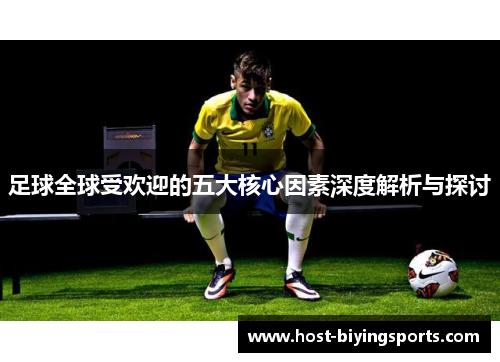 足球全球受欢迎的五大核心因素深度解析与探讨 足球全球受欢迎的五大核心因素深度解析与探讨