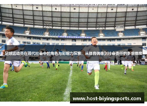 足球运动员在现代社会中的角色与影响力探索:从体育偶像到社会责任的多重维度 足球运动员在现代社会中的角色与影响力探索:从体育偶像到社会责任的多重维度