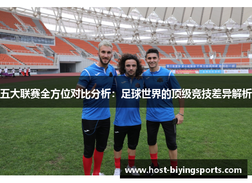 五大联赛全方位对比分析:足球世界的顶级竞技差异解析 五大联赛全方位对比分析:足球世界的顶级竞技差异解析
