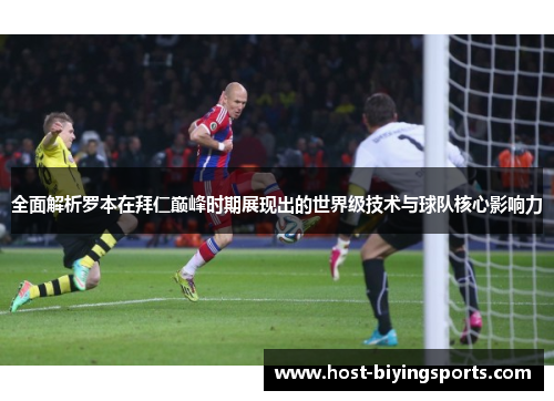 全面解析罗本在拜仁巅峰时期展现出的世界级技术与球队核心影响力 全面解析罗本在拜仁巅峰时期展现出的世界级技术与球队核心影响力