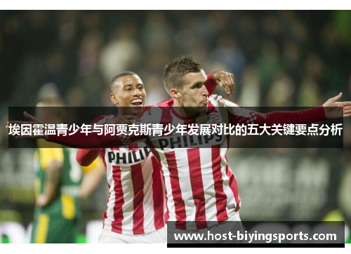 埃因霍温青少年与阿贾克斯青少年发展对比的五大关键要点分析 埃因霍温青少年与阿贾克斯青少年发展对比的五大关键要点分析