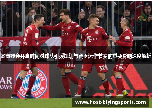 冬窗转会开启时间对球队引援规划与赛季运作节奏的重要影响深度解析 冬窗转会开启时间对球队引援规划与赛季运作节奏的重要影响深度解析