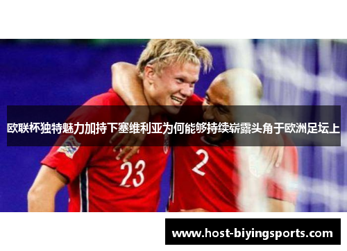 欧联杯独特魅力加持下塞维利亚为何能够持续崭露头角于欧洲足坛上 欧联杯独特魅力加持下塞维利亚为何能够持续崭露头角于欧洲足坛上