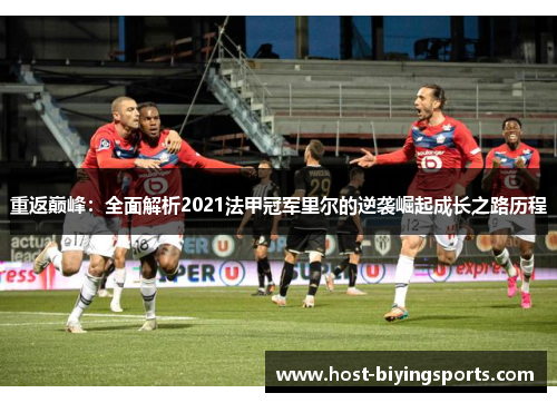 重返巅峰：全面解析2021法甲冠军里尔的逆袭崛起成长之路历程