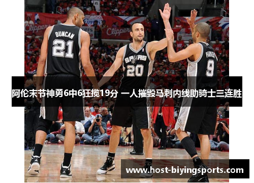 阿伦末节神勇6中6狂揽19分 一人摧毁马刺内线助骑士三连胜 阿伦末节神勇6中6狂揽19分 一人摧毁马刺内线助骑士三连胜