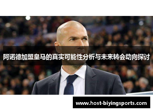 阿诺德加盟皇马的真实可能性分析与未来转会动向探讨