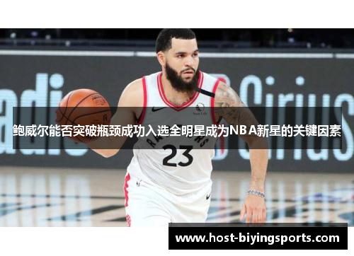 鲍威尔能否突破瓶颈成功入选全明星成为NBA新星的关键因素
