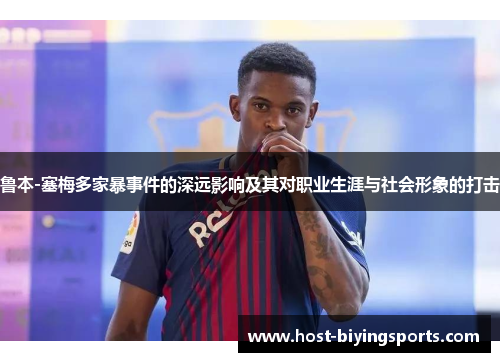 鲁本-塞梅多家暴事件的深远影响及其对职业生涯与社会形象的打击