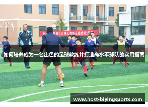 如何培养成为一名出色的足球教练并打造高水平球队的实用指南