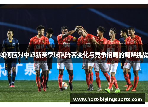 如何应对中超新赛季球队阵容变化与竞争格局的调整挑战