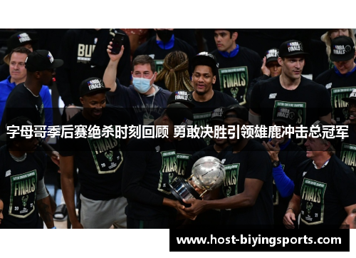 字母哥季后赛绝杀时刻回顾 勇敢决胜引领雄鹿冲击总冠军